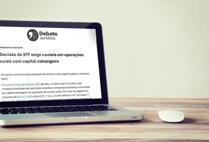 [Debate Juridico] Decisão do STF exige cautela em operações rurais com capital estrangeiro